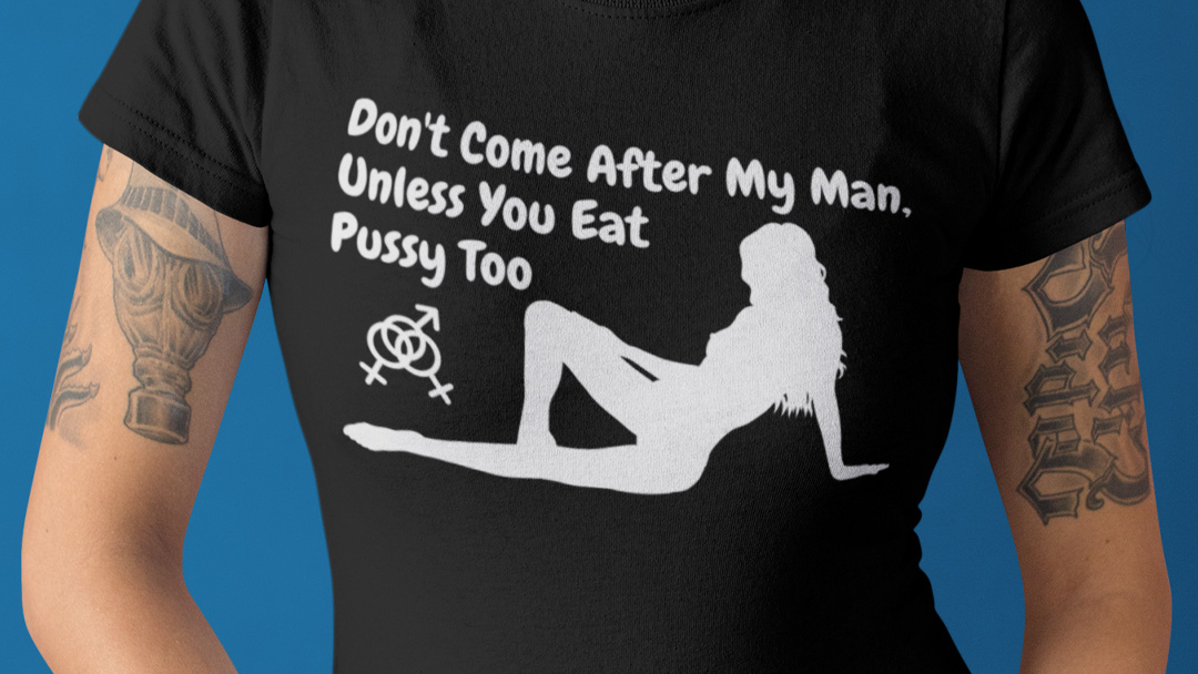 Women’s Bisexual FFM Threesome Unisex T-Shirt – Don’t Come After My Man Unless You Eat Pussy Too